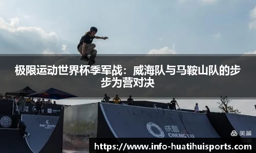 极限运动世界杯季军战：威海队与马鞍山队的步步为营对决